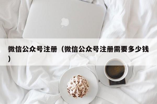微信公众号注册（微信公众号注册需要多少钱）