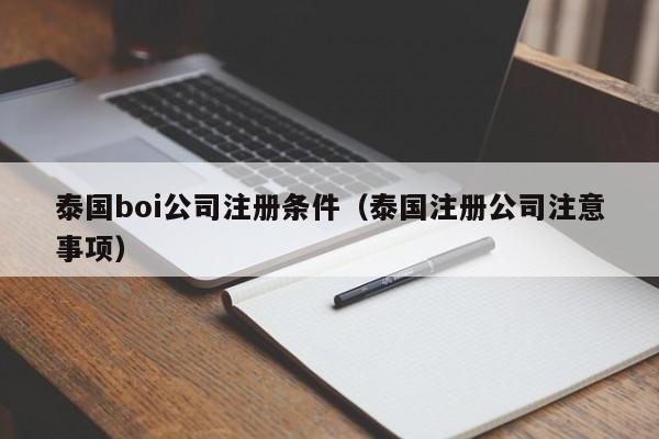 泰国boi公司注册条件（泰国注册公司注意事项）