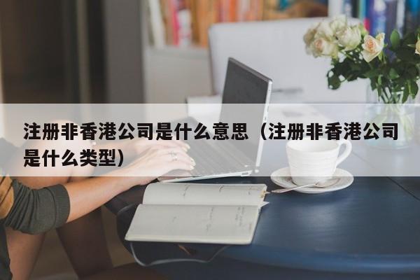 注册非香港公司是什么意思（注册非香港公司是什么类型）
