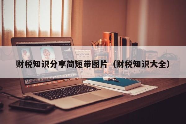 财税知识分享简短带图片（财税知识大全）
