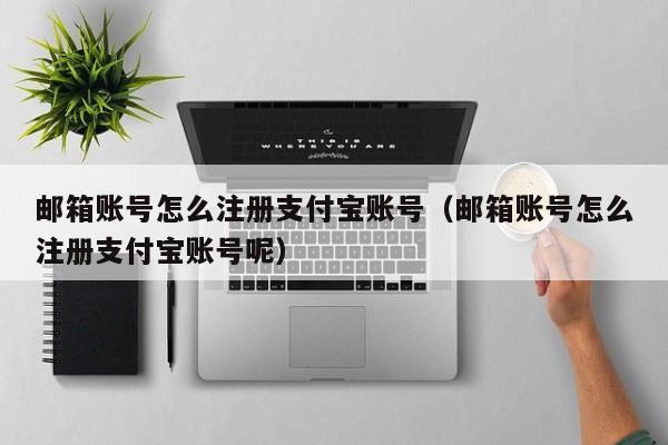 邮箱账号怎么注册支付宝账号（邮箱账号怎么注册支付宝账号呢）