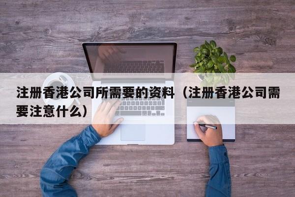 注册香港公司所需要的资料（注册香港公司需要注意什么）