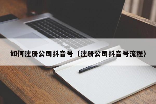 如何注册公司抖音号（注册公司抖音号流程）