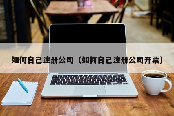 如何自己注册公司（如何自己注册公司开票）