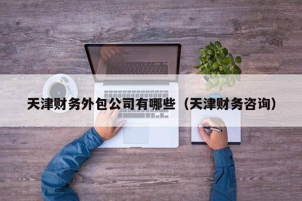 天津财务外包公司有哪些（天津财务咨询）