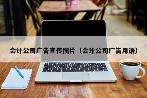 会计公司广告宣传图片（会计公司广告用语）