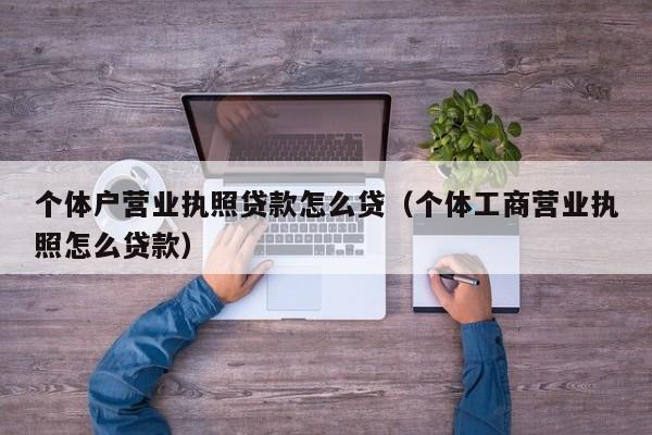 个体户营业执照贷款怎么贷（个体工商营业执照怎么贷款）