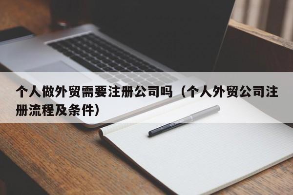 个人做外贸需要注册公司吗（个人外贸公司注册流程及条件）