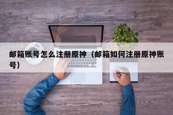 邮箱账号怎么注册原神（邮箱如何注册原神账号）